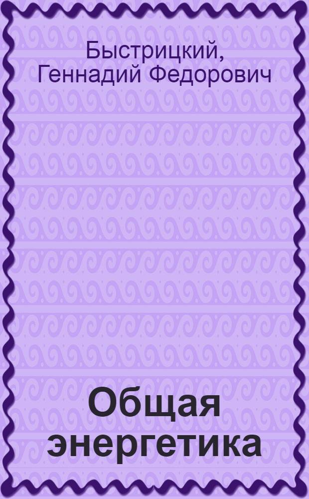 Общая энергетика (производство тепловой и электрической энергии) : учебник для студентов высших учебных заведений, обучающихся по направлениям 140600 "Электротехника, электромеханика и электротехнологии" и 140200 "Электроэнергетика"