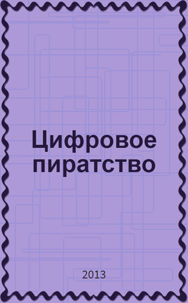 Цифровое пиратство : как пиратство меняет бизнес, общество и культуру