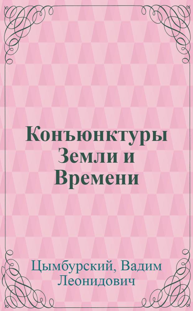 Конъюнктуры Земли и Времени : геополитические и хронополитические интеллектуальные расследования