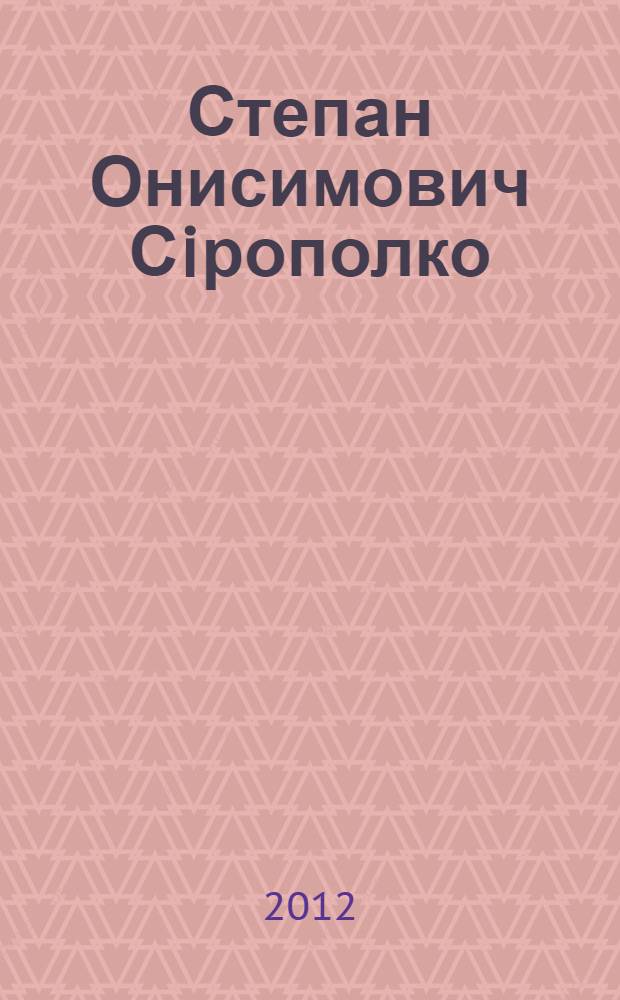 Степан Онисимович Сiрополко (1872-1959) : бiобiблiографiчний покажчик