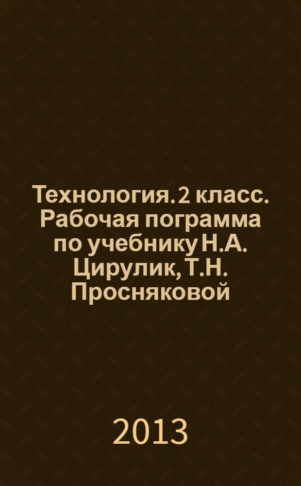 Технология. 2 класс. Рабочая пограмма по учебнику Н.А. Цирулик, Т.Н. Просняковой