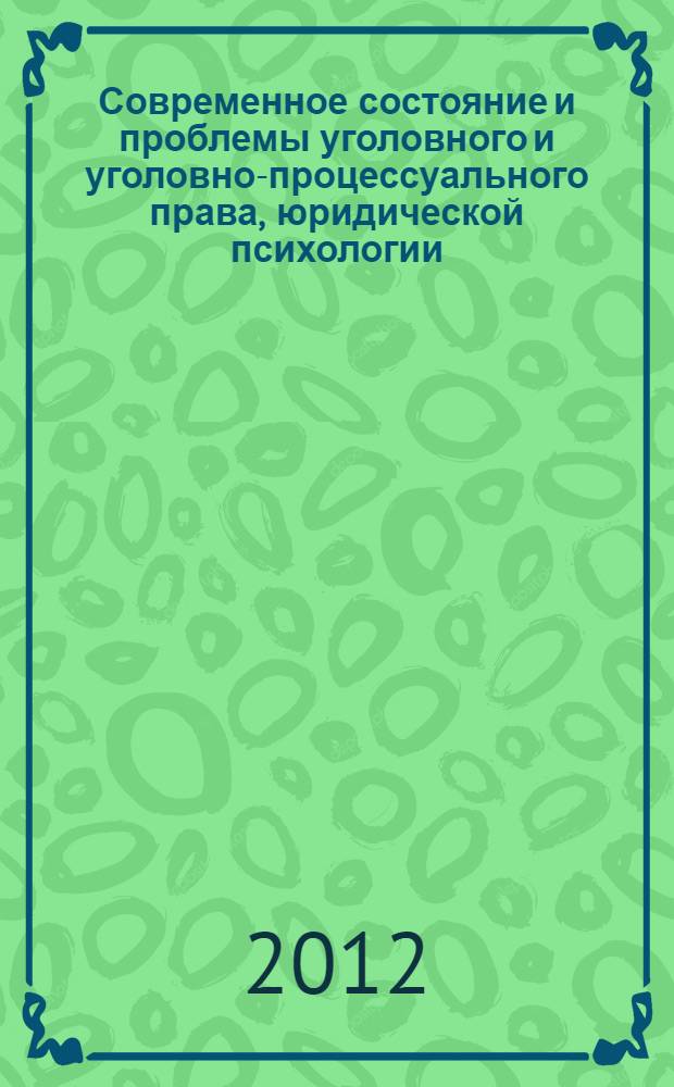 Современное состояние и проблемы уголовного и уголовно-процессуального права, юридической психологии. Секция "Уголовное право" : материалы Международной научно-практической конференции, Россия, г. Волгоград, 13-14 декабря 2012 г