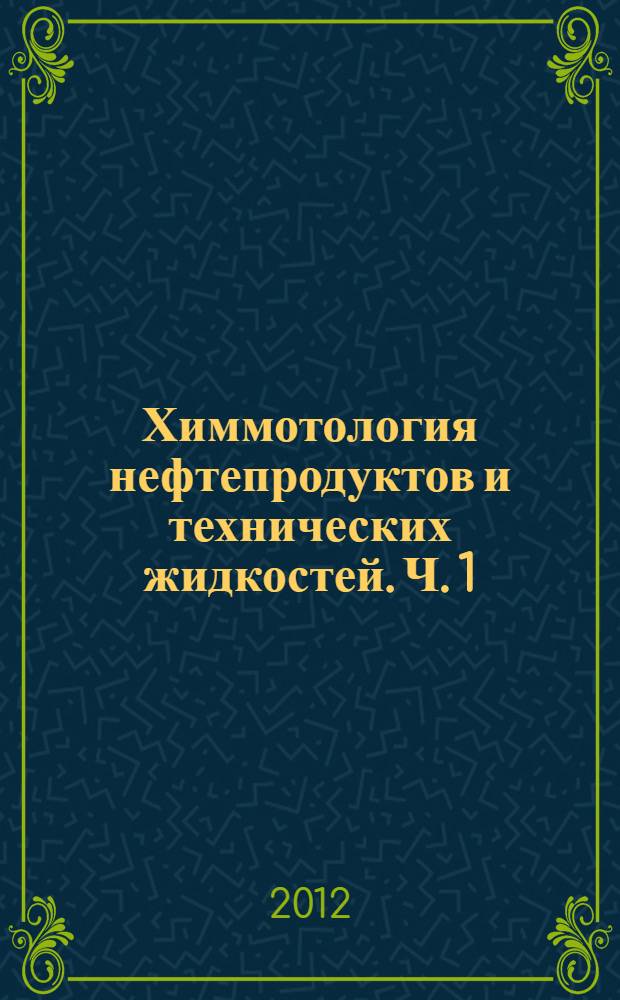 Химмотология нефтепродуктов и технических жидкостей. Ч. 1 : Назначение, марки, состав и применение нефтепродуктов и технических жидкостей