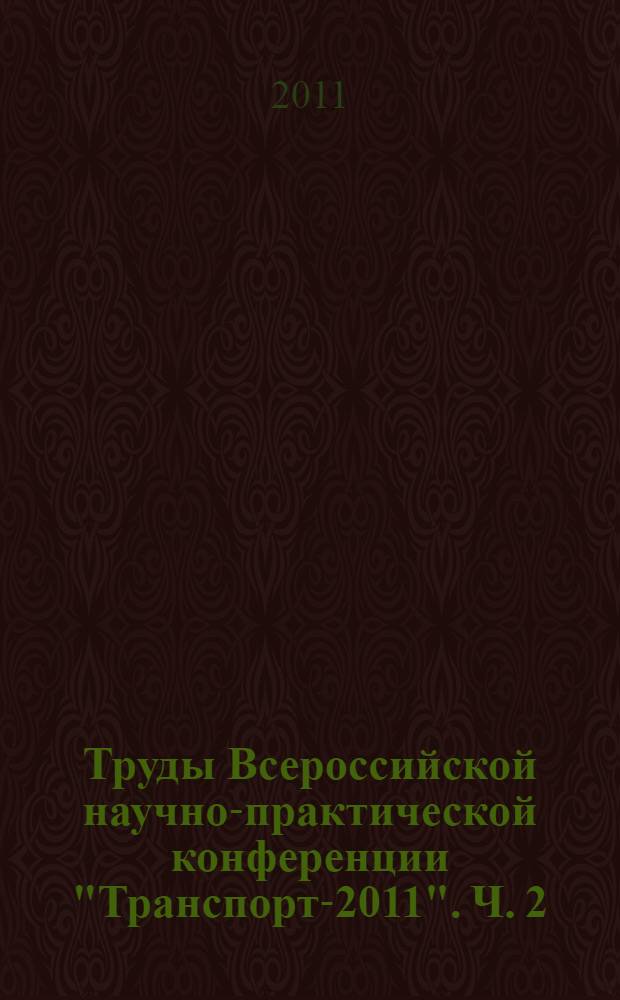 Труды Всероссийской научно-практической конференции "Транспорт-2011". Ч. 2 : Технические науки