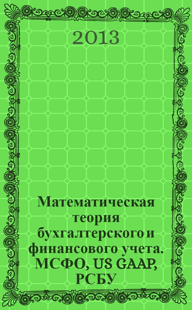 Математическая теория бухгалтерского и финансового учета. МСФО, US GAAP, РСБУ: теория двух рядов 4-х счетов автора, новые балансовые уравнения и лингвистические модели учета
