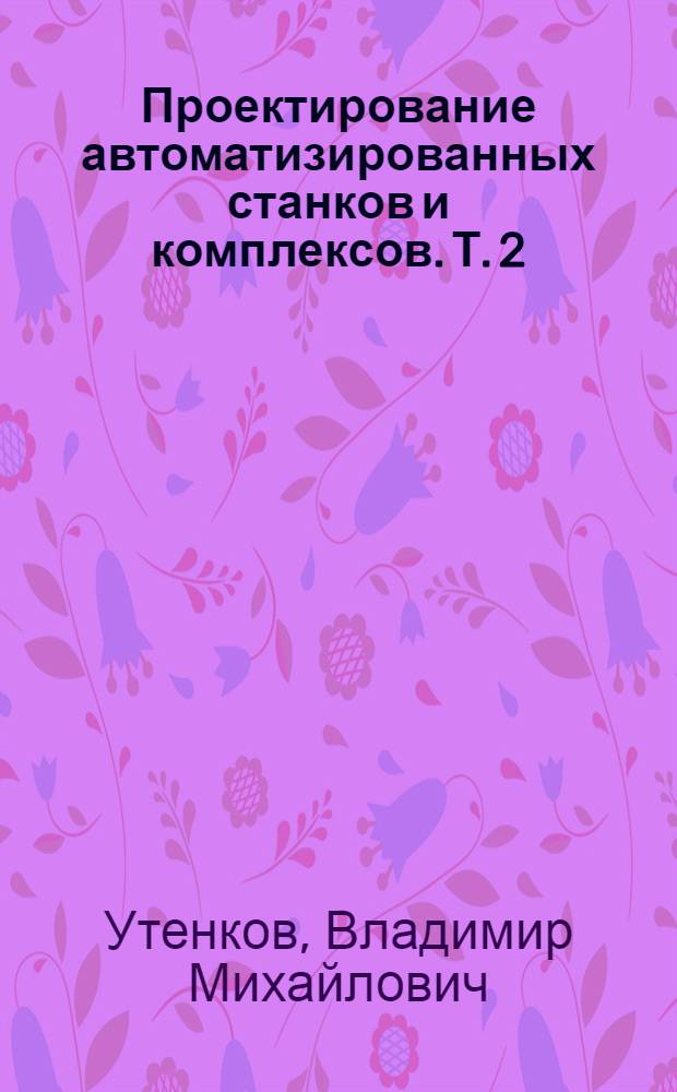 Проектирование автоматизированных станков и комплексов. Т. 2