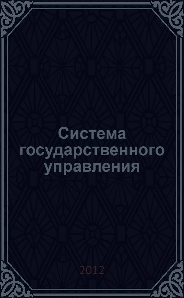 Система государственного управления : учебное пособие : по направлению подготовки 081100.62 Государственное и муниципальное управление и специальности 080504.65 Государственное и муниципальное управление