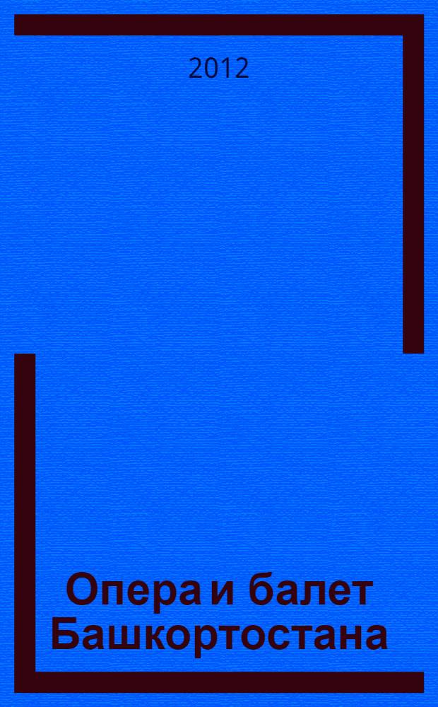 Опера и балет Башкортостана : справочное издание