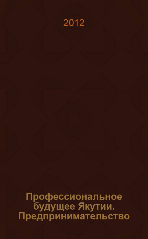 Профессиональное будущее Якутии. Предпринимательство : учебное пособие для учащихся 9-11 классов