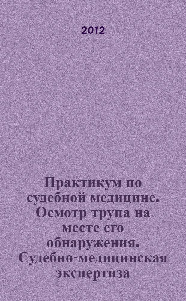Практикум по судебной медицине. Осмотр трупа на месте его обнаружения. Судебно-медицинская экспертиза (исследование) трупа