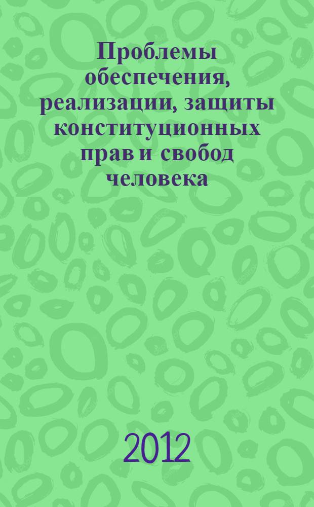 Проблемы обеспечения, реализации, защиты конституционных прав и свобод человека : материалы ежегодного Регионального форума молодых ученых, 12 декабря 2011 г., г. Екатеринбург