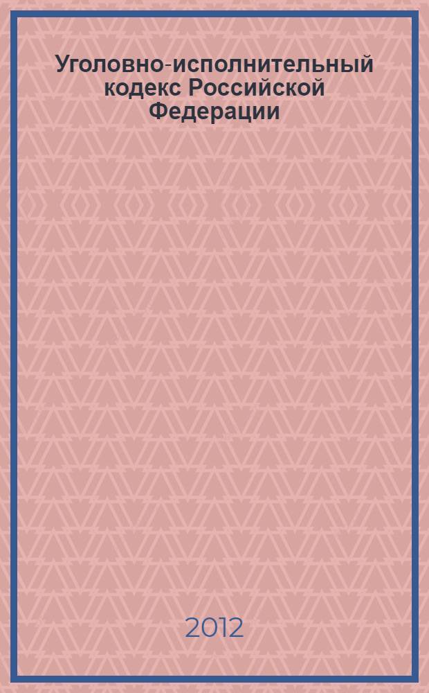 Уголовно-исполнительный кодекс Российской Федерации : официальный текст : текст Кодекса приводится по состоянию на 12 октября 2012 г. : принят Государственной Думой 18 декабря 1996 года : одобрен Советом Федерации 25 декабря 1996 года : подписан Президентом РФ 8 января 1997 года N° 1-ФЗ : (в ред. Федеральных законов от 08.01.1998 N° 117-ФЗ ... от 03.05.2012 N° 45-ФЗ)
