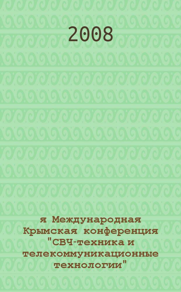 18-я Международная Крымская конференция "СВЧ-техника и телекоммуникационные технологии", 8-12 сентября 2008 г., Севастополь = 18th International Crimean conference "Microwave & telecommunication technologg", september 8-12, 2008, Sevastopol : КрыМиКо 2008