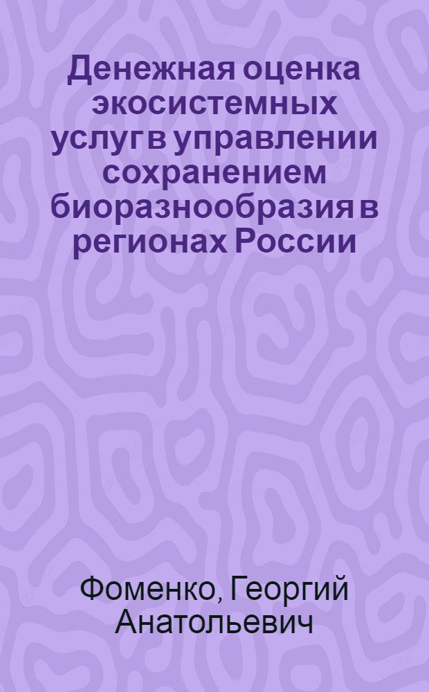 Денежная оценка экосистемных услуг в управлении сохранением биоразнообразия в регионах России : учебно-методическое пособие : для студентов и аспирантов экономических и экологических факультетов ВУЗов