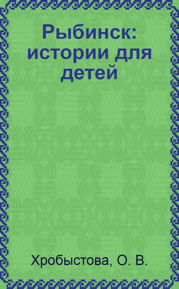 Рыбинск : истории для детей : для среднего школьного возраста