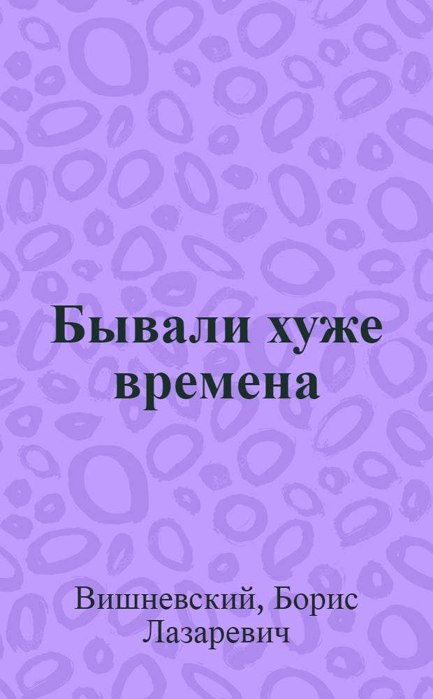 Бывали хуже времена : избранные статьи 2004-2008 гг.