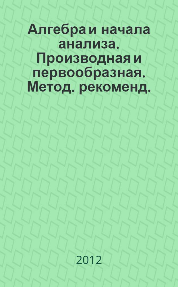 Алгебра и начала анализа. Производная и первообразная. Метод. рекоменд.