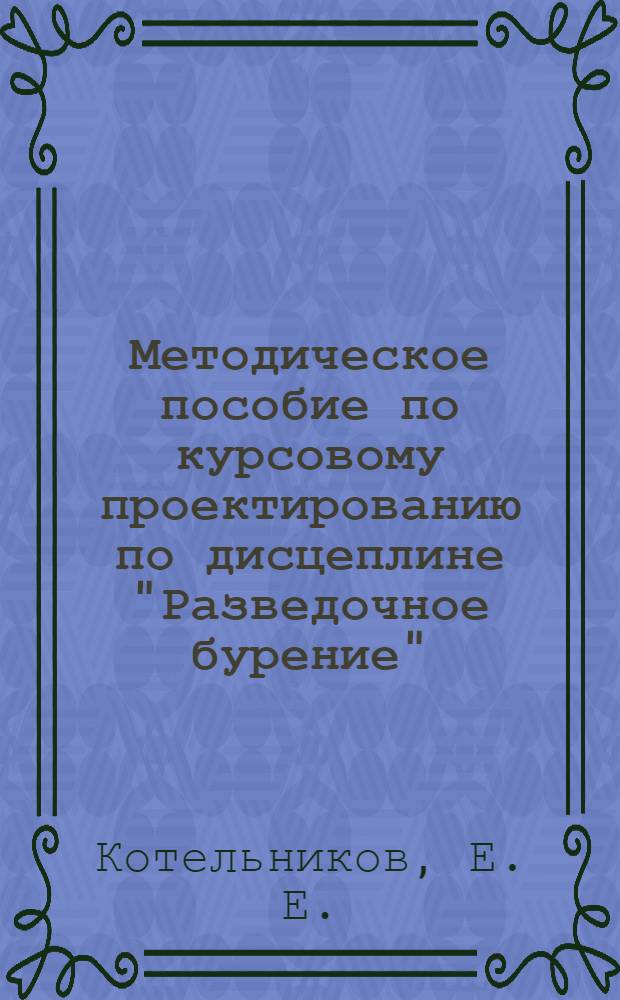 Методическое пособие по курсовому проектированию по дисцеплине "Разведочное бурение"