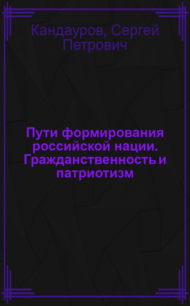 Пути формирования российской нации. Гражданственность и патриотизм : монография