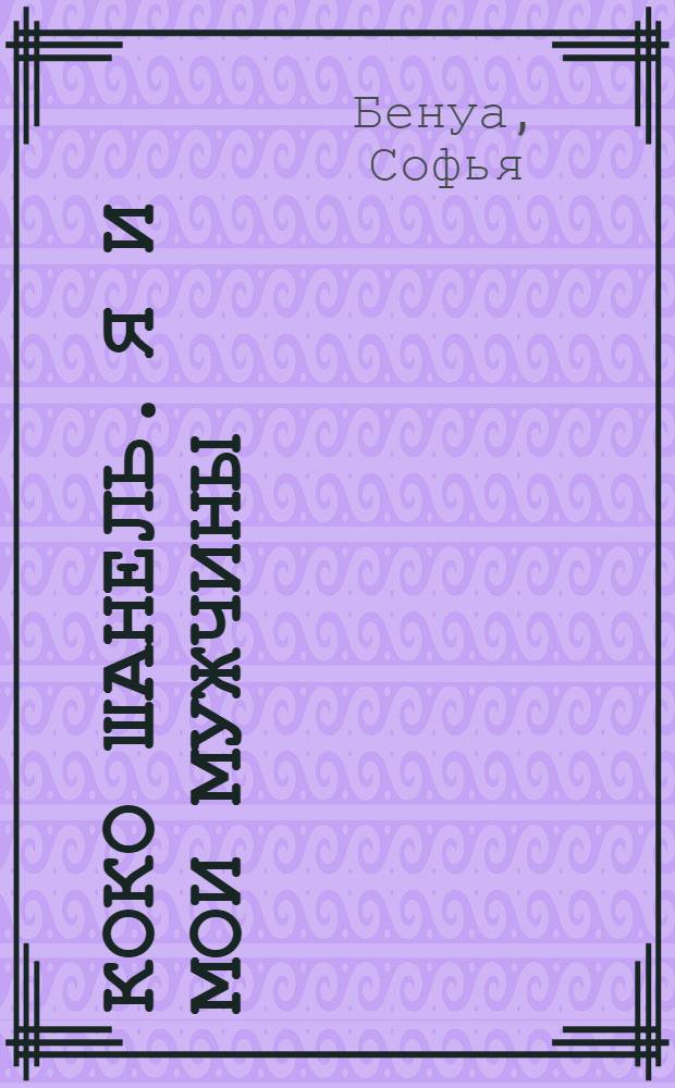 Коко Шанель. Я и мои мужчины