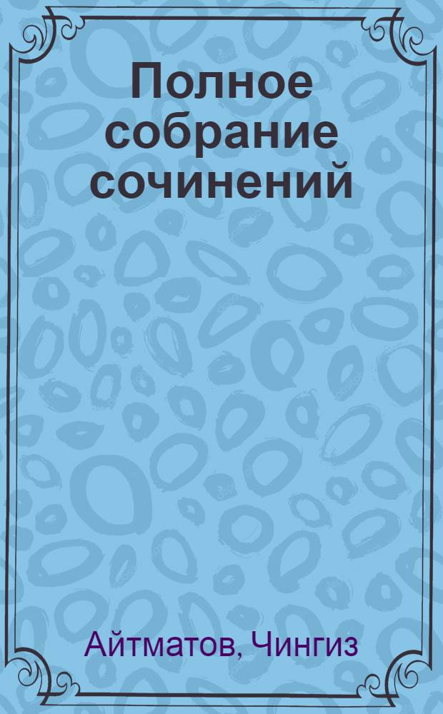 Полное собрание сочинений : в 8 т. : посвящается 80-летию Чингиза Айтматова