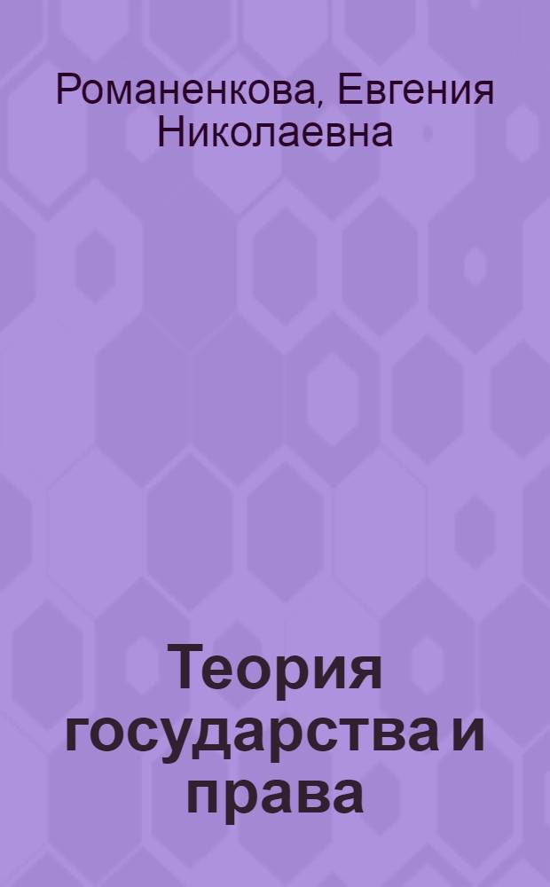 Теория государства и права : конспект лекций : учебное пособие : для студентов, аспирантов и преподавателей юридических факультетов и вузов