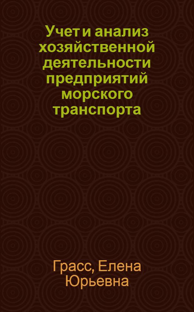 Учет и анализ хозяйственной деятельности предприятий морского транспорта : учебное пособие : для студентов (курсантов) 5 курса очного и 6 курса заочного обучения по специальности 190701 "Организация перевозок и управление на транспорте (водном)"