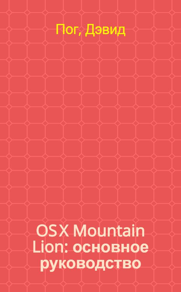OS X Mountain Lion : основное руководство : описаны OS X 10.8 и iCloud