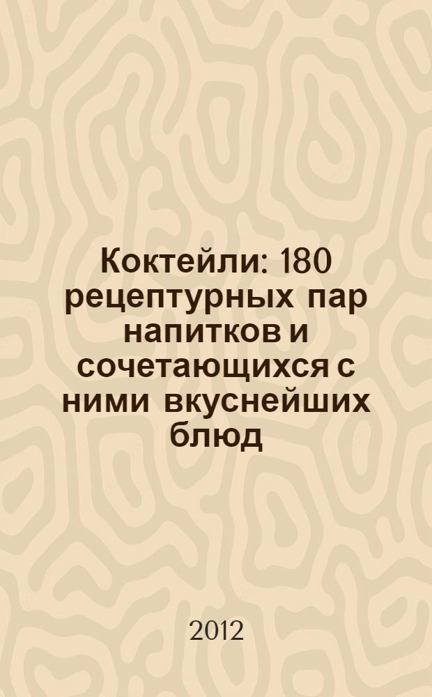 Коктейли : 180 рецептурных пар напитков и сочетающихся с ними вкуснейших блюд