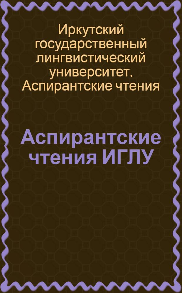Аспирантские чтения ИГЛУ : к сб. в целом сборник научных статей : электронное издание