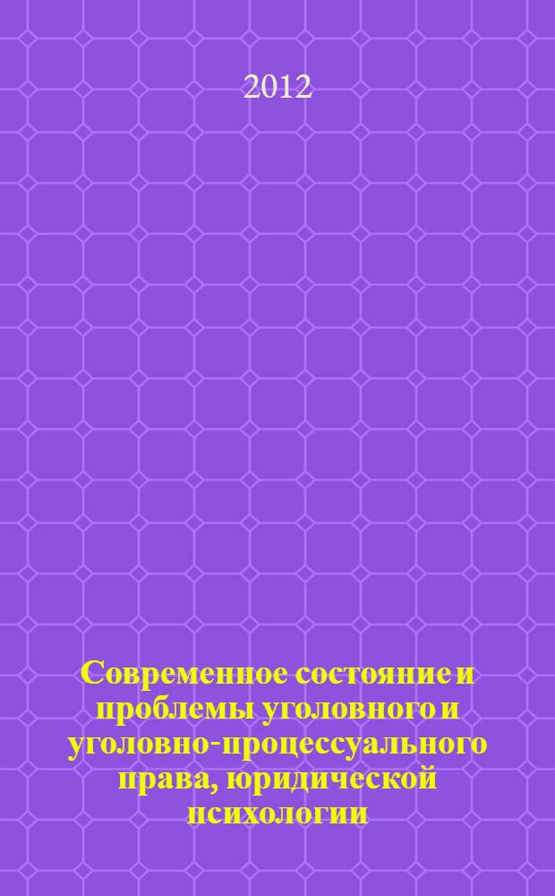 Современное состояние и проблемы уголовного и уголовно-процессуального права, юридической психологии. Секции "Уголовно-процессуальное право" и "Юридическая психология" : материалы Международной научно-практической конференции, Россия, г. Волгоград, 13-14 декабря 2012 г