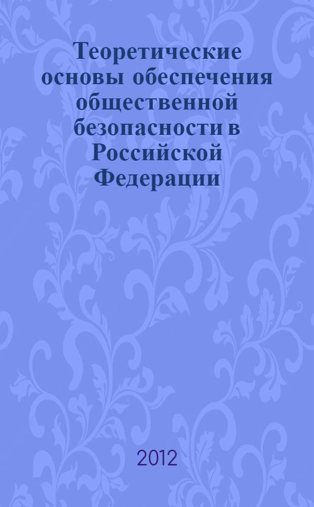 Теоретические основы обеспечения общественной безопасности в Российской Федерации : монография