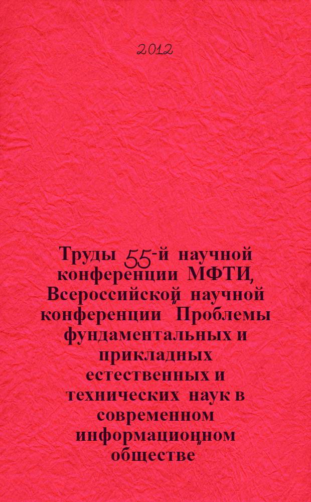 Труды 55-й научной конференции МФТИ, Всероссийской научной конференции "Проблемы фундаментальных и прикладных естественных и технических наук в современном информационном обществе", Научной конференции "Современные проблемы фундаментальных и прикладных наук в области физики и астрономии", Всероссийской молодежной научной конференции "Современные проблемы фундаментальных и прикладных наук", 19-25 ноября 2012 года. Т. 2