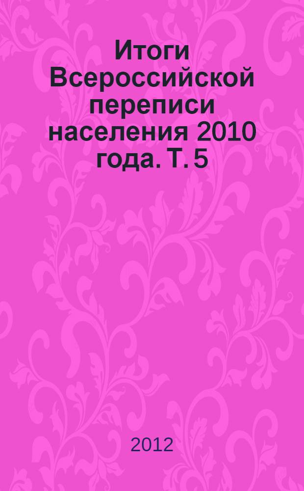 Итоги Всероссийской переписи населения 2010 года. Т. 5 : Источники средств к существованию