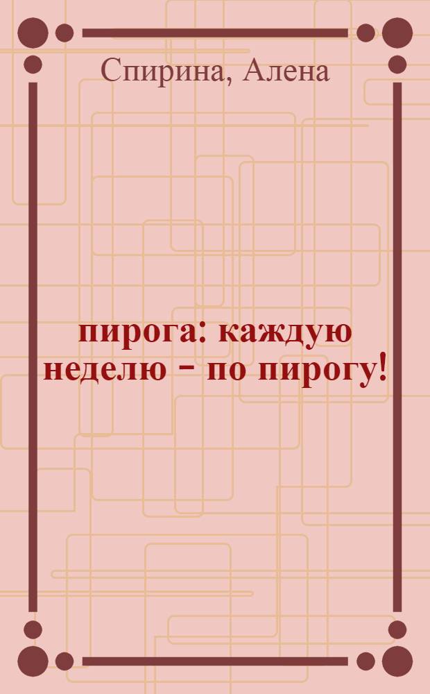 52 пирога : каждую неделю - по пирогу!