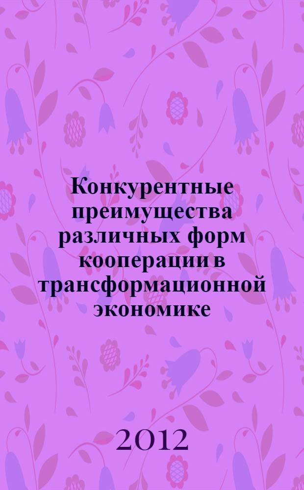 Конкурентные преимущества различных форм кооперации в трансформационной экономике: институциональный аспект : учебное пособие для студентов, обучающихся по программам высшего профессионального образования по направлению подготовки 080100.68 - Экономика