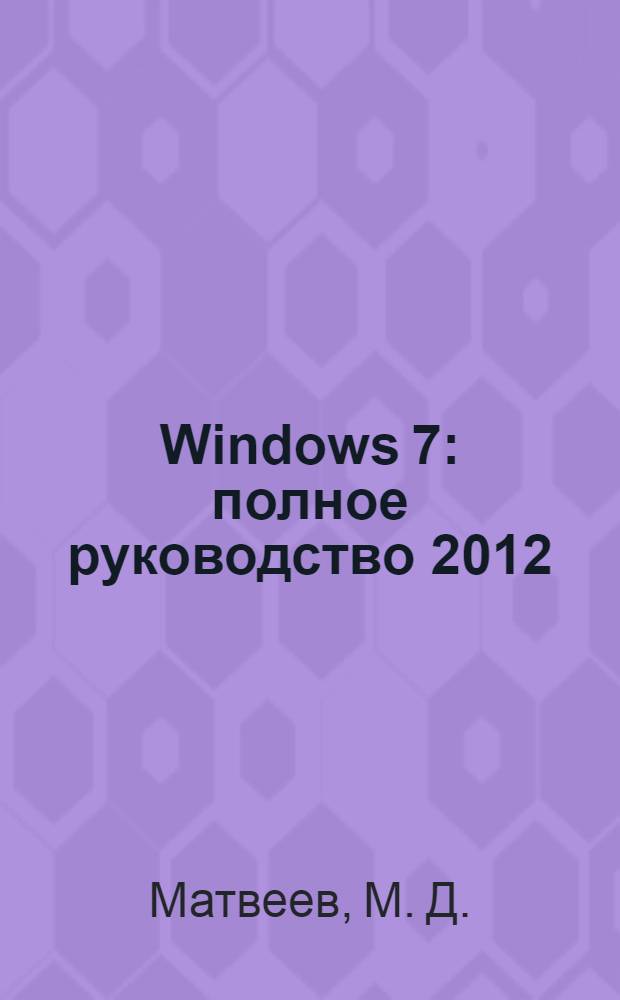 Windows 7 : полное руководство 2012 (включая Service Pack 1) : книга + DVD с обновлениями 2012, видеоуроками, гаджетами и программами