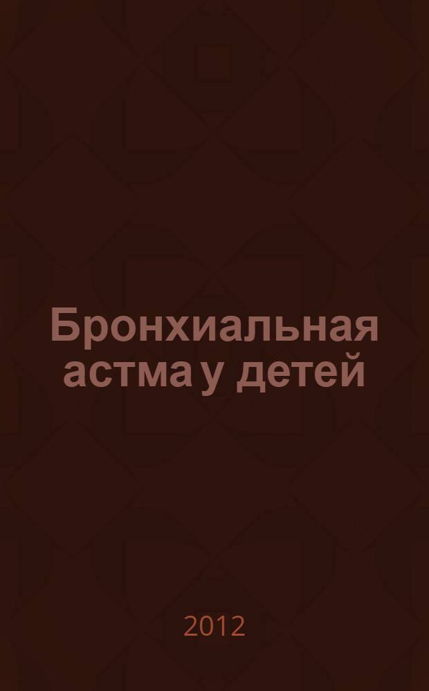 Бронхиальная астма у детей : учебно-методическое пособие к изучению курса "Детские болезни"