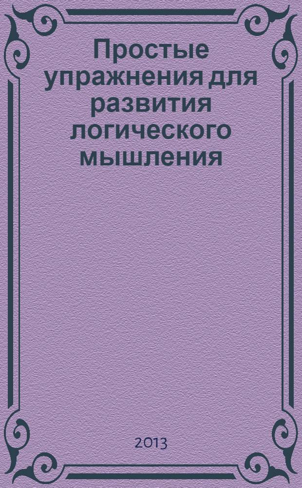 Простые упражнения для развития логического мышления : для занятий с детьми от 4 лет