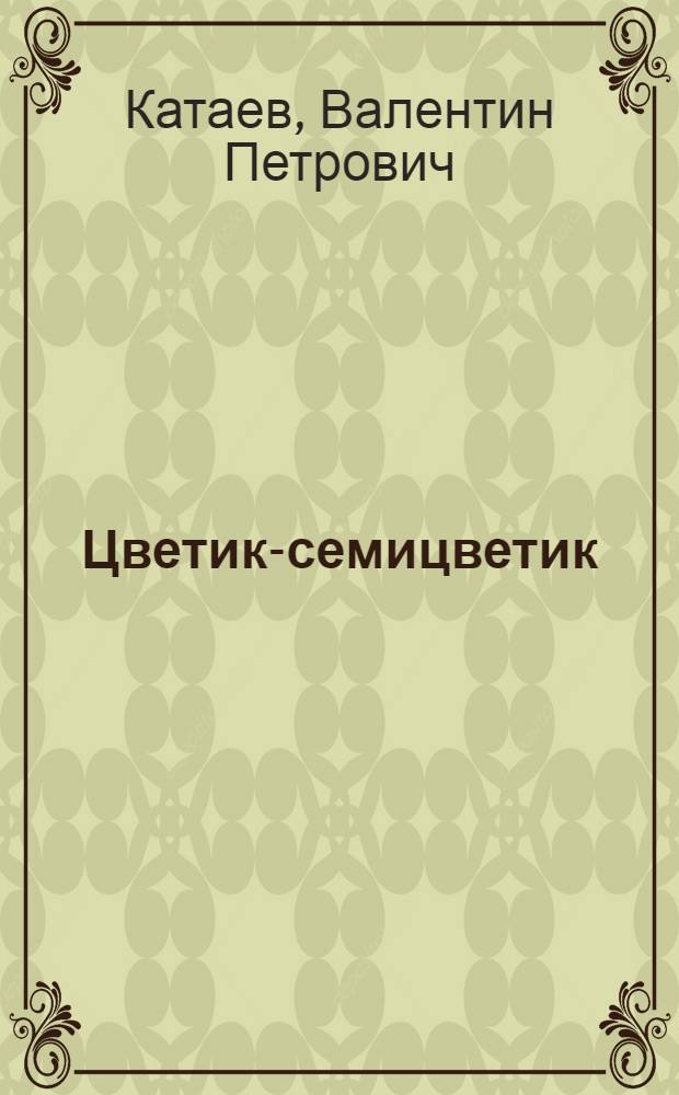 Цветик-семицветик : сказки : для дошкольного и младшего школьного возраста