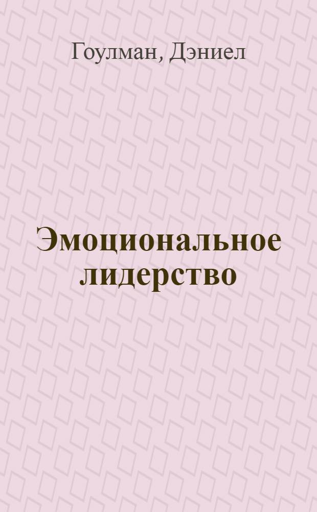 Эмоциональное лидерство : искусство управления людьми на основе эмоционального интеллекта