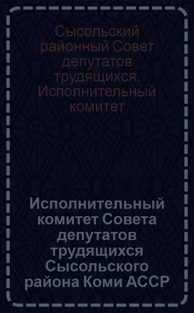 Исполнительный комитет Совета депутатов трудящихся Сысольского района Коми АССР : протоколы заседаний (1929 - июнь 1941 гг.)