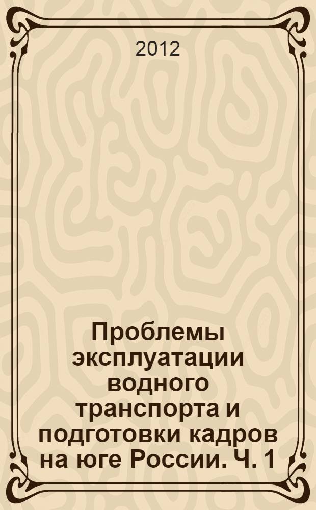 Проблемы эксплуатации водного транспорта и подготовки кадров на юге России. Ч. 1