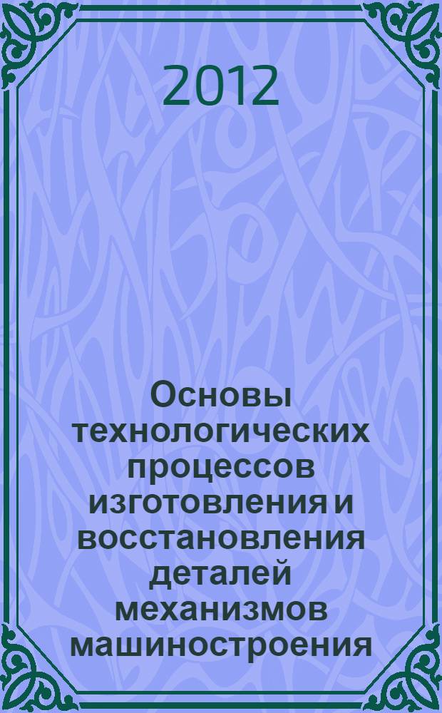 Основы технологических процессов изготовления и восстановления деталей механизмов машиностроения