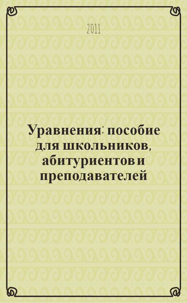 Уравнения : пособие для школьников, абитуриентов и преподавателей