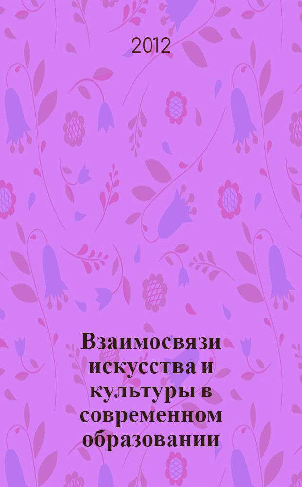 Взаимосвязи искусства и культуры в современном образовании: новые интерпретации экспрессионного подхода : сборник научных статей