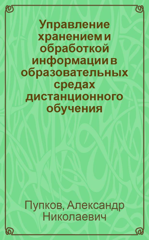 Управление хранением и обработкой информации в образовательных средах дистанционного обучения : монография