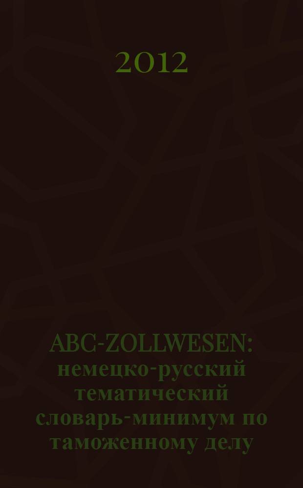 ABC-ZOLLWESEN : немецко-русский тематический словарь-минимум по таможенному делу : для студентов 1-4 курсов всех факультетов Российской таможенной академии