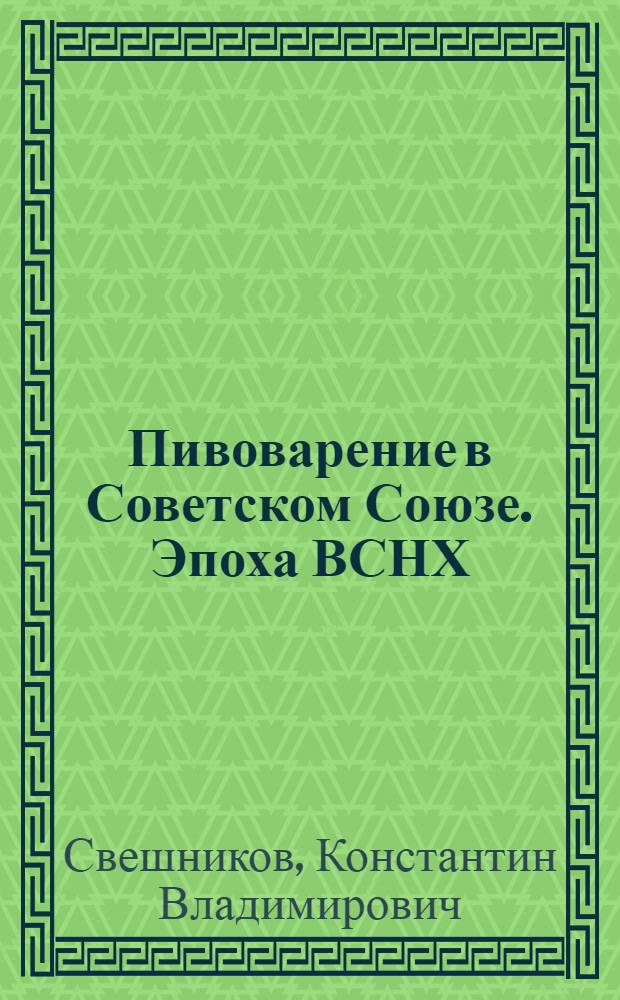 Пивоварение в Советском Союзе. Эпоха ВСНХ : очерк истории, предприятия, статистика ВСНХ, торговые знаки