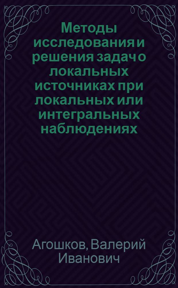 Методы исследования и решения задач о локальных источниках при локальных или интегральных наблюдениях